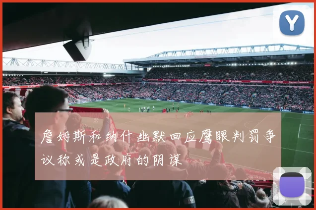 詹姆斯和纳什幽默回应鹰眼判罚争议称或是政府的阴谋