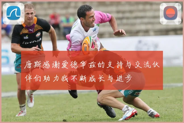 唐斯感谢爱德华兹的支持与交流伙伴们助力我不断成长与进步