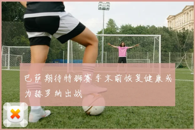 巴萨期待特狮赛季末前恢复健康或为赫罗纳出战
