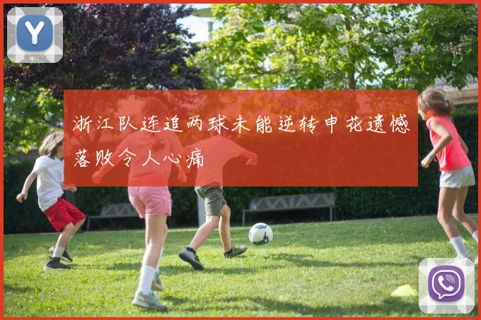浙江队连追两球未能逆转申花遗憾落败令人心痛