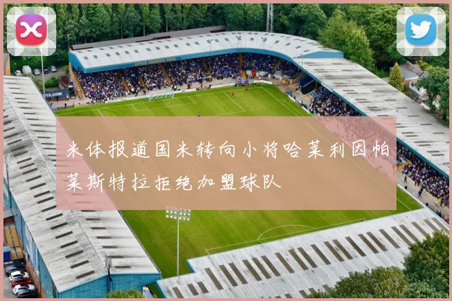 米体报道国米转向小将哈莱利因帕莱斯特拉拒绝加盟球队