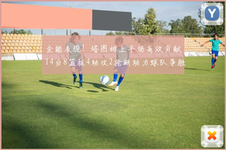 全能表现！塔图姆上半场高效贡献14分8篮板4助攻2抢断助力球队争胜