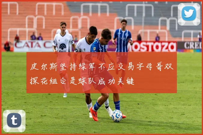 皮尔斯坚持绿军不应交易字母哥双探花组合是球队成功关键