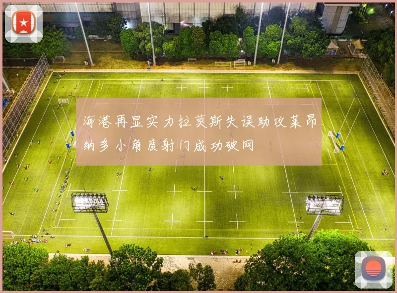 海港再显实力拉莫斯失误助攻莱昂纳多小角度射门成功破网