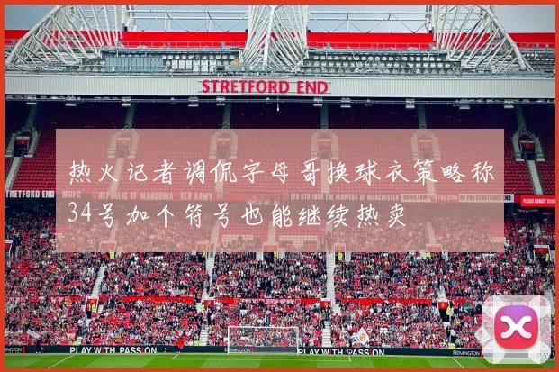 热火记者调侃字母哥换球衣策略称34号加个符号也能继续热卖