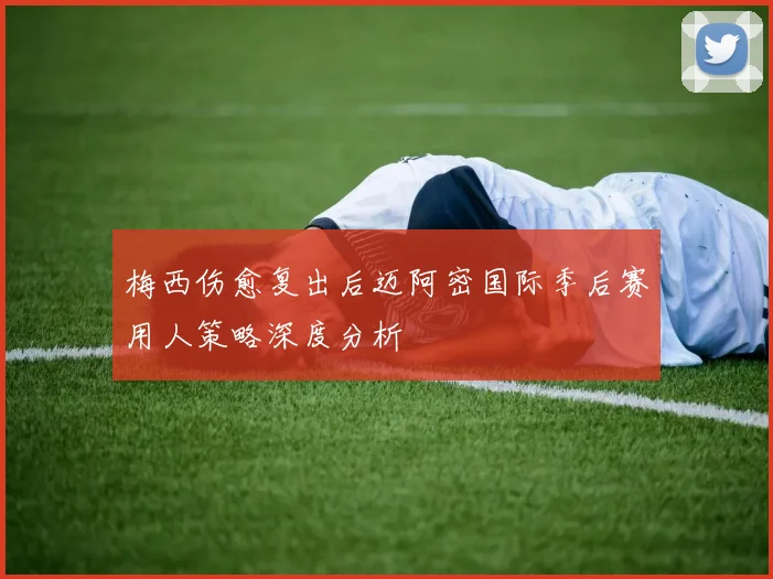 梅西伤愈复出后迈阿密国际季后赛用人策略深度分析
