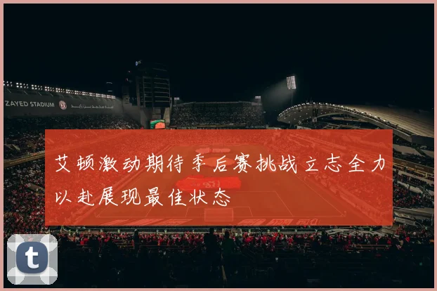 艾顿激动期待季后赛挑战立志全力以赴展现最佳状态